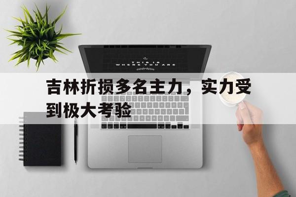 吉林折损多名主力，实力受到极大考验的简单介绍